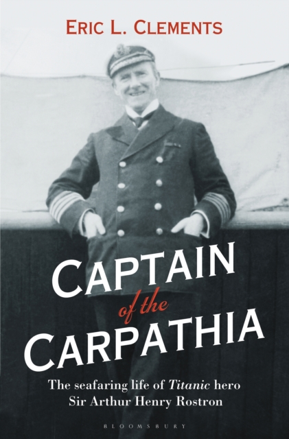 Captain of the Carpathia : The Seafaring Life of Titanic Hero Sir Arthur Henry Rostron, PDF eBook