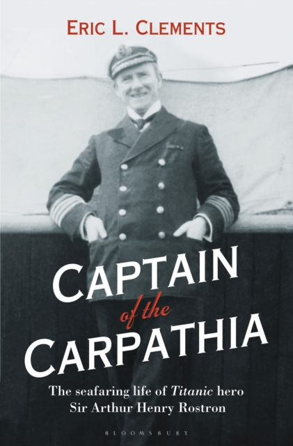 Captain of the Carpathia : The Seafaring Life of Titanic Hero Sir Arthur Henry Rostron, Hardback Book