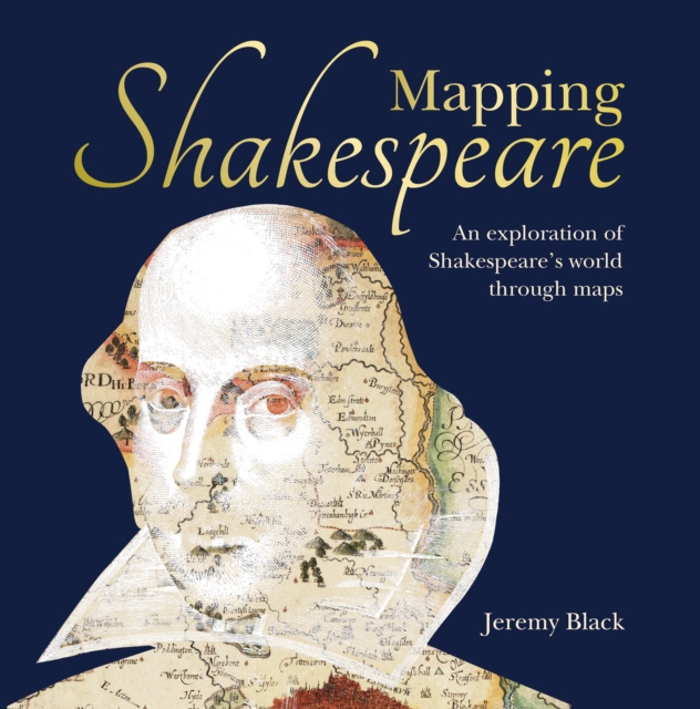Mapping Shakespeare : An exploration of Shakespeare’s worlds through maps, Hardback Book
