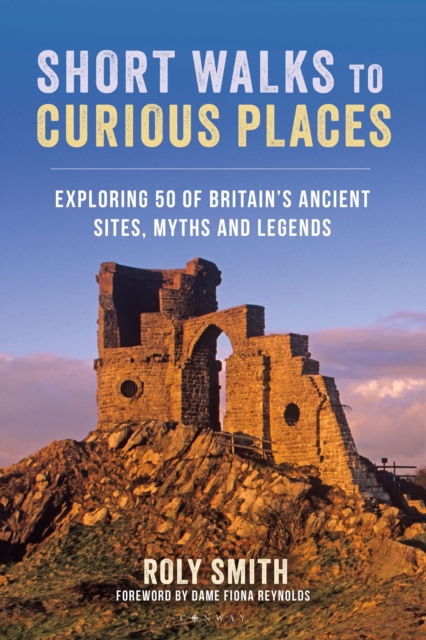 Short Walks to Curious Places : Exploring 50 of Britain's Ancient Sites, Myths and Legends, PDF eBook