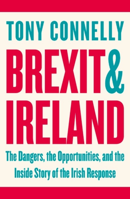 Brexit and Ireland : The Dangers, the Opportunities, and the Inside Story of the Irish Response, Paperback / softback Book