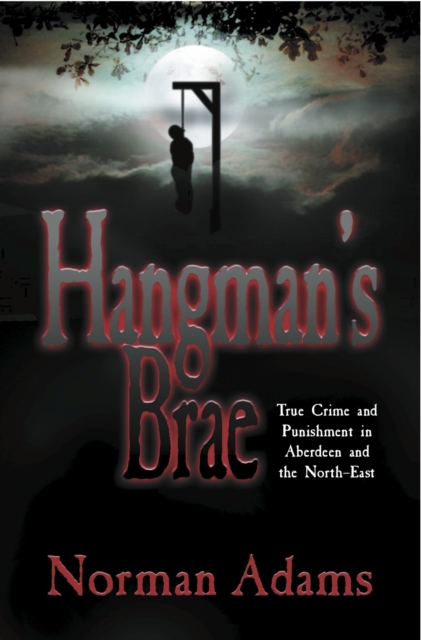 Hangman's Brae : True Crime and Punishment in Aberdeen and the North-East, Paperback / softback Book