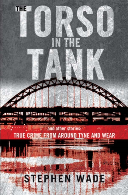 The Torso in the Tank and Other Stories : True Crime from Around Tyne and Wear, Paperback / softback Book