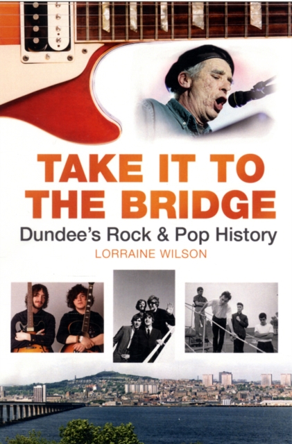 Take it to the Bridge : Dundee's Rock & Pop History, Paperback / softback Book