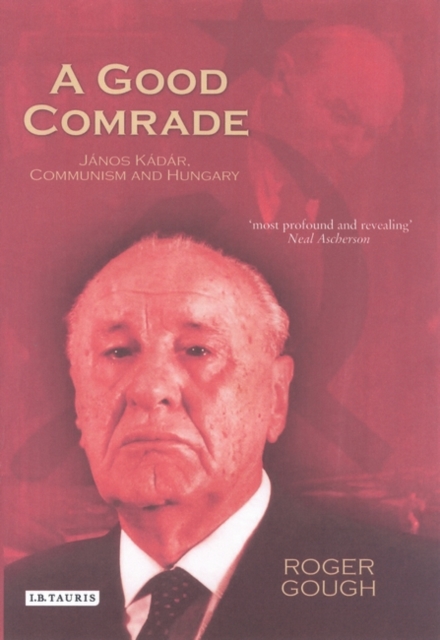 A Good Comrade : Janos Kadar, Communism and Hungary, Hardback Book