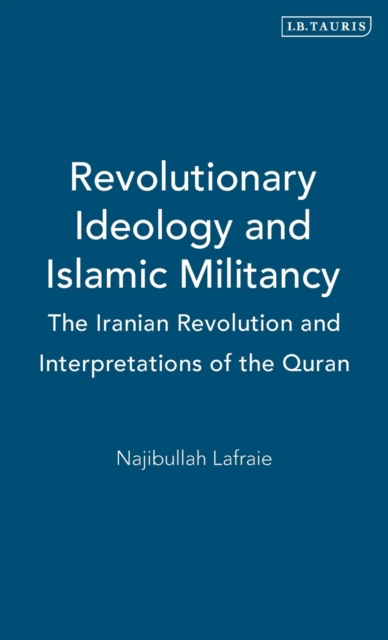 Revolutionary Ideology and Islamic Militancy : The Iranian Revolution and Interpretations of the Quran, Hardback Book