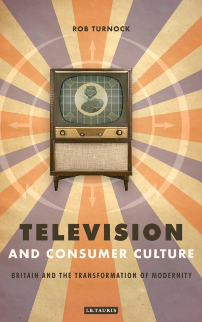 Television and Consumer Culture : Britain and the Transformation of Modernity, Hardback Book