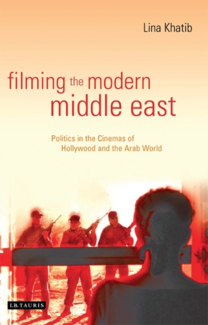 Filming the Modern Middle East : Politics in the Cinemas of Hollywood and the Arab World, Hardback Book