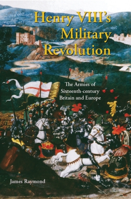 Henry VIII's Military Revolution : The Armies of Sixteenth-century Britain and Europe, Hardback Book
