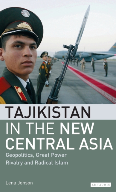 Tajikistan in the New Central Asia : Geopolitics, Great Power Rivalry and Radical Islam, Hardback Book