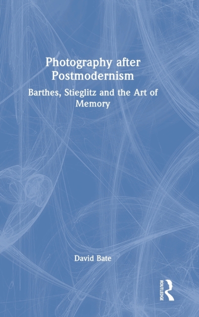 Photography after Postmodernism : Barthes, Stieglitz and the Art of Memory, Hardback Book