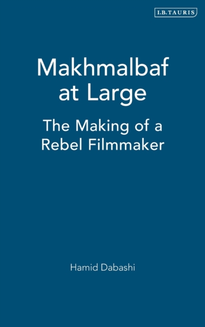 Mohsen Makhmalbaf at Large : The Making of a Rebel Filmmaker, Hardback Book