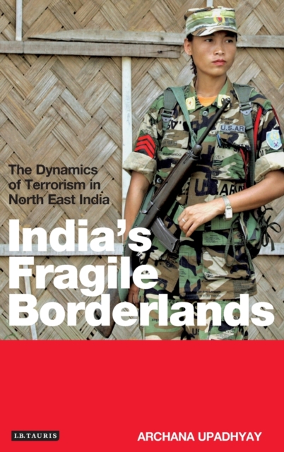 India's Fragile Borderlands : The Dynamics of Terrorism in North East India, Hardback Book