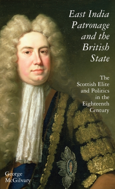 East India Patronage and the British State : The Scottish Elite and Politics in the Eighteenth Century, Hardback Book