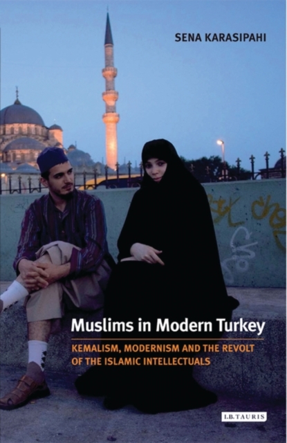 Muslims in Modern Turkey : Kemalism, Modernism and the Revolt of the Islamic Intellectuals, Hardback Book