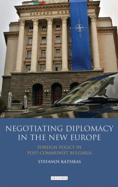 Negotiating Diplomacy in the New Europe : Foreign Policy in Post-communist Bulgaria, Hardback Book