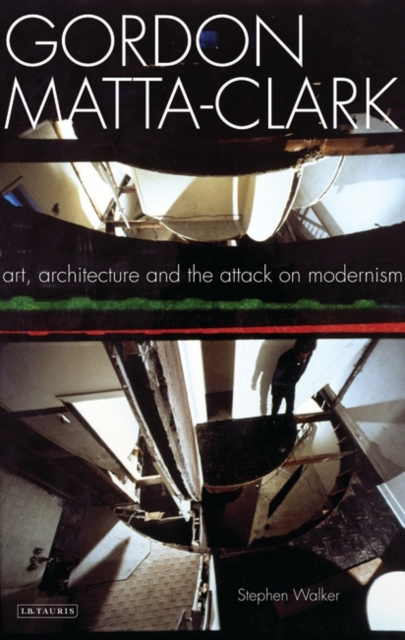 Gordon Matta-Clark : Art, Architecture and the Attack on Modernism, Paperback / softback Book