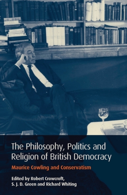 Philosophy, Politics and Religion in British Democracy : Maurice Cowling and Conservatism, Hardback Book