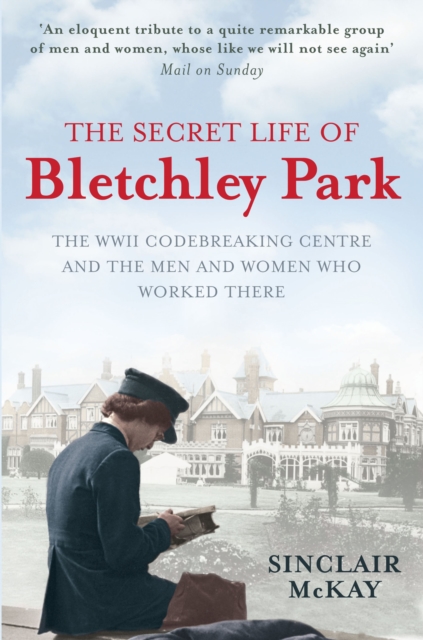 The Secret Life of Bletchley Park : The History of the Wartime Codebreaking Centre by the Men and Women Who Were There, Paperback / softback Book
