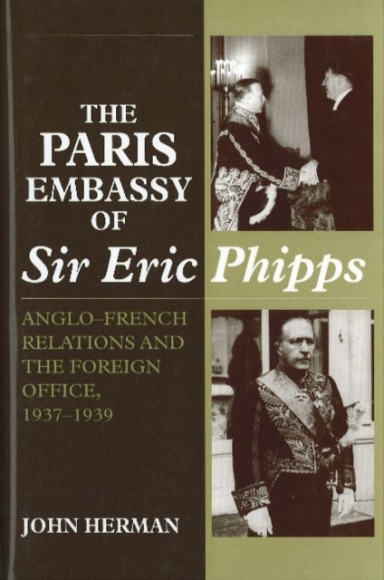 Paris Embassy of Sir Eric Phipps : Anglo-French Relations and Foreign Office, 1937-1939, Hardback Book