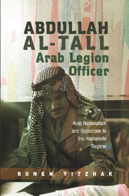 Abdullah Al-Tall - Arab Legion Officer : Arab Nationalism and Opposition to the Hashemite Regime, Hardback Book