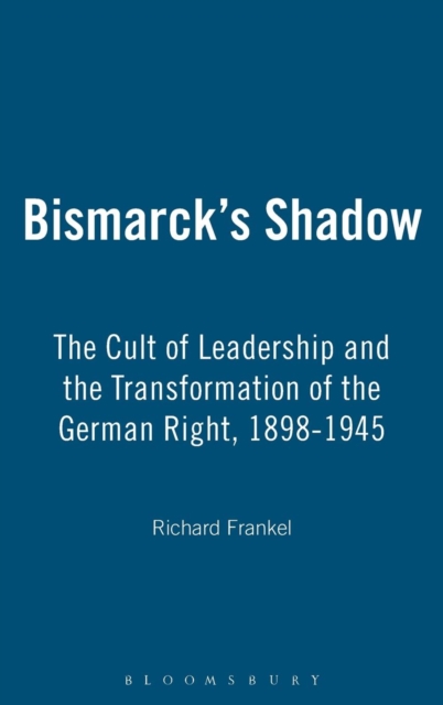 Bismarck's Shadow : The Cult of Leadership and the Transformation of the German Right, 1898-1945, Hardback Book