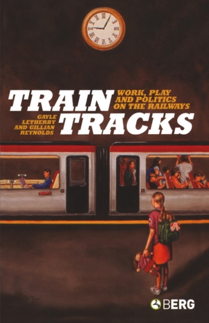 Train Tracks : Work, Play and Politics on the Railways, Paperback / softback Book