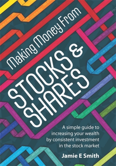 Making Money From Stocks and Shares : A Simple Guide to Increasing Your Wealth by Consistent Investment in the Stock Market, Paperback / softback Book