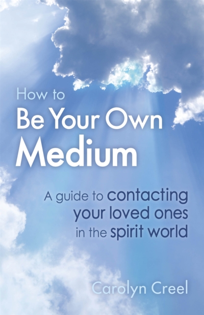How To Be Your Own Medium : A Guide to Contacting Your Loved Ones in the Spirit World, Paperback / softback Book