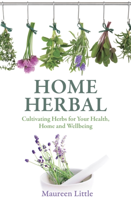 Home Herbal : Cultivating Herbs for Your Health, Home and Wellbeing, Paperback / softback Book