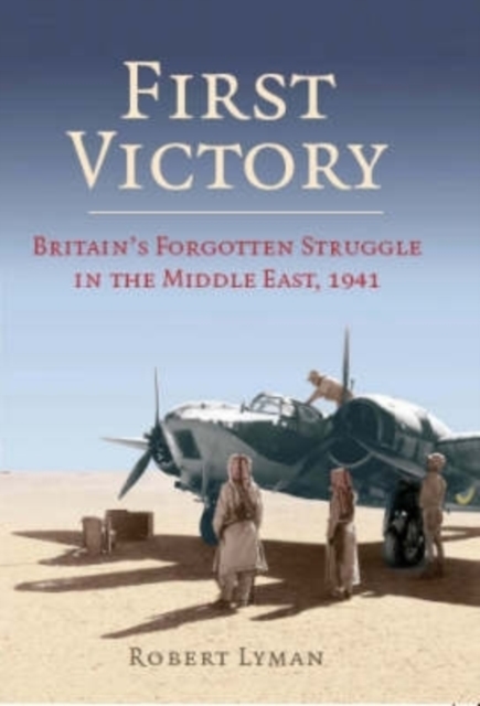 First Victory: 1941 : Blood, Oil and Mastery in the Middle East, 1941, Hardback Book