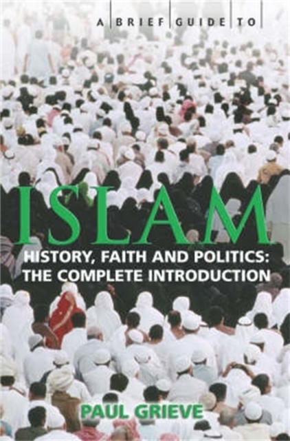 A Brief Guide to Islam : History, Faith and Politics: The Complete Introduction, Paperback / softback Book