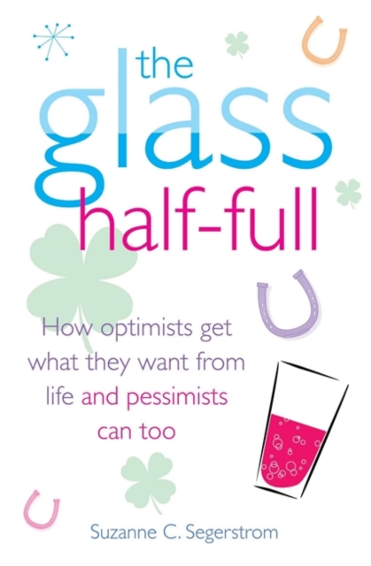 The Glass Half Full : How Optimists Get What They Want From Life - and Pessimists Can Too, Paperback / softback Book