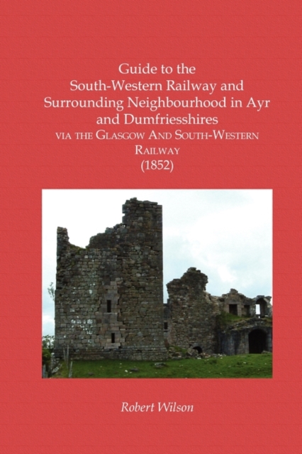 Guide to the South-Western Railway and Surrounding Neighbourhood in Ayr and Dumfriesshires Via the Glasgow And South-Western Railway (1852), Paperback / softback Book