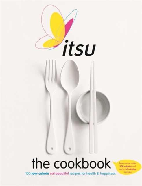 Itsu the Cookbook : 100 Low-Calorie Eat Beautiful Recipes for Health & Happiness. Every Recipe under 300 Calories and under 30 Minutes to Make, Paperback / softback Book