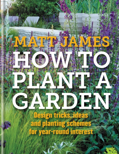 RHS How to Plant a Garden : Design Tricks, Ideas and Planting Schemes for Year-Round Interest, Hardback Book