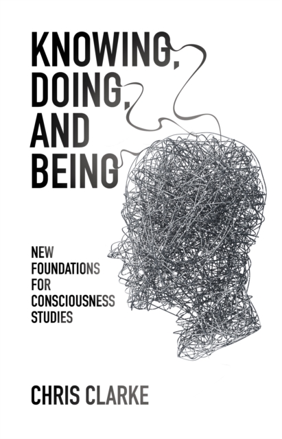 Knowing, Doing, and Being : New Foundations for Consciousness Studies, Paperback / softback Book