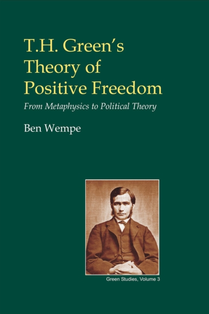 T.H. Green's Theory of Positive Freedom : From Metaphysics to Political Theory, EPUB eBook