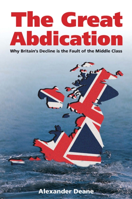 The Great Abdication : Why Britain's Decline is the Fault of the Middle Class, EPUB eBook