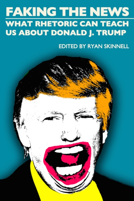 Faking the News : What Rhetoric Can Teach Us About Donald J. Trump, PDF eBook