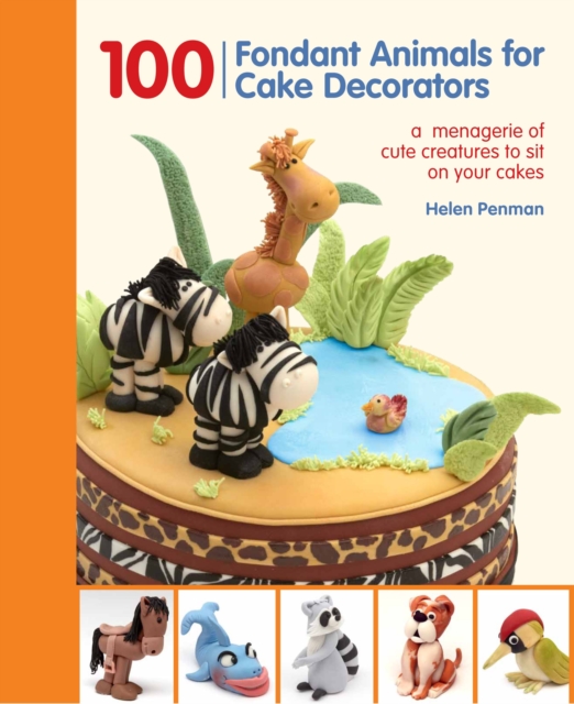 100 Fondant Animals for Cake Decorators : A Menagerie of Cute Creatures to Sit on Your Cakes, Spiral bound Book