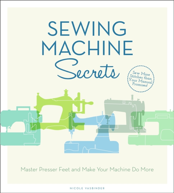 Sewing Machine Secrets : Master Presser Feet and Make Your Machine Do More, Paperback Book