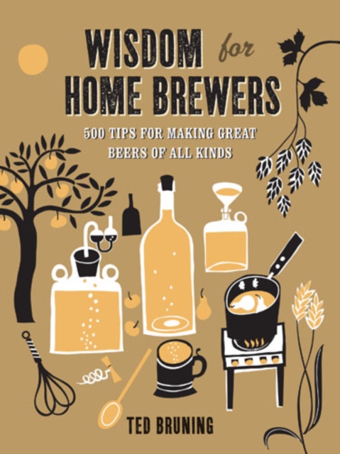 Wisdom for Home Brewers : 500 Tips for Making Great Beers of All Kinds, Hardback Book