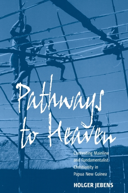 Pathways to Heaven : Contesting Mainline and Fundamentalist Christianity in Papua New Guinea, Paperback / softback Book