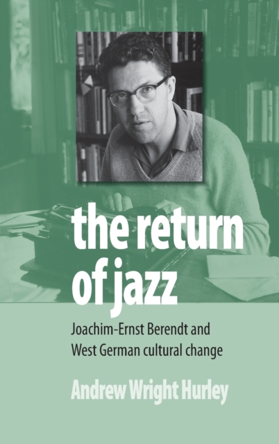 The Return of Jazz : Joachim-Ernst Berendt and West German Cultural Change, Hardback Book