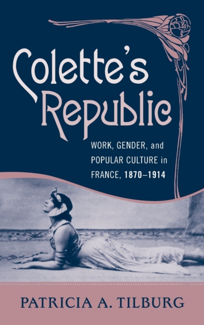 Colette's Republic : Work, Gender, and Popular Culture in France, 1870-1914, Hardback Book