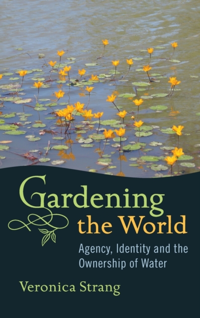 Gardening the World : Agency, Identity and the Ownership of Water, Hardback Book