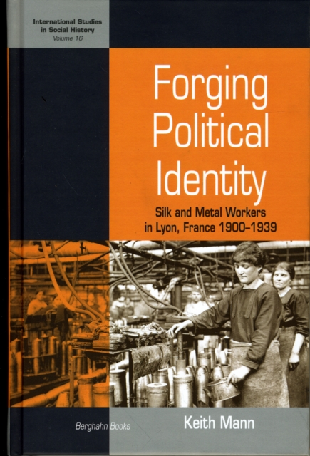Forging Political Identity : Silk and Metal Workers in Lyon, France 1900-1939, Hardback Book