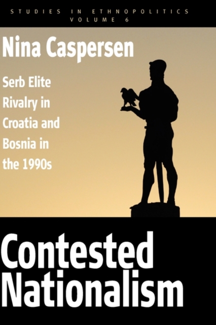 Contested Nationalism : Serb Elite Rivalry in Croatia and Bosnia in the 1990s, Hardback Book