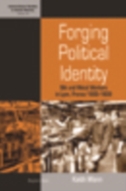Forging Political Identity : Silk and Metal Workers in Lyon, France 1900-1939, PDF eBook